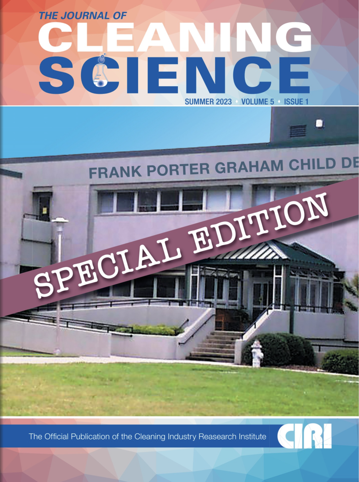 THE JOURNAL OF CLEANING SCIENCE SUMMER 2023 • VOLUME 5 * ISSUE 1 FRANK PORTER GRAHAM CHILD DE SPECIAL EDITION The Official Publication of the Cleaning Industry Research Institute CRI